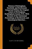 History of Nottingham, Deerfield, and Northwood, Comprised Within the Original Limits of Nottingham, Rockingham County, N.H., with Records of the Cent 1015893511 Book Cover