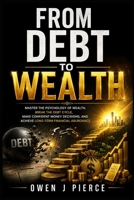 FROM DEBT TO WEALTH: Master the Psychology of Wealth, Break the Debt Cycle, Make Confident Money Decisions, and Achieve Long-Term Financial Abundance B0HDHDNL4W Book Cover