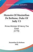 Memoirs Of Maximilian De Bethune, Duke Of Sully V3: Prime Minister Of Henry The Great 0548878366 Book Cover