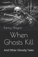 When Ghosts Kill: And Other Ghostly Tales B08F6JZC61 Book Cover