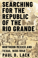Searching for the Republic of the Rio Grande: Northern Mexico and Texas, 1838–1840 1682831264 Book Cover