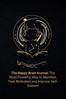 The Happy Brain Journal: The Most Powerful Way to Manifest, Feel Motivated and Improve Self-Esteem 173797522X Book Cover