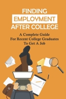 Finding Employment After College: A Complete Guide For Recent College Graduates To Get A Job: Graduate Careers B09BGPDTXW Book Cover