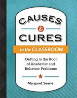 Causes & Cures in the Classroom: Getting to the Root of Academic and Behavior Problems 1416616322 Book Cover