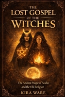 The Lost Gospel of the Witches: The Ancient Magic of Aradia and the Old Religion B0FS7X5XRG Book Cover