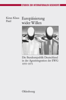 Europäisierung wider Willen: Die Bundesrepublik Deutschland in der Agrarintegration der EWG 1955-1973 (Studien zur Internationalen Geschichte, 23) 3486591460 Book Cover