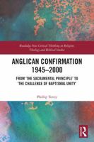 Anglican Confirmation 1945-2000: From 'The Sacramental Principle' to 'The Challenge of Baptismal Unity' 1041001746 Book Cover