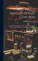 Small-Pox and Cow-Pox: A Concise History of Those Diseases and a Comparison Between Inoculation for Small-Pox and Vaccination 1020155752 Book Cover