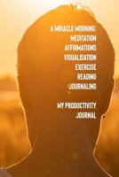 A Miracle Morning Meditation Affirmations Visualisation Exercise Reading Journaling My Productivity Journal 1797846345 Book Cover