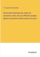 Dictionnaire historique des ordres de chevalerie; Créés chez les différents peuples depuis les premiers siècles jusqu'à nos jours 3382718367 Book Cover