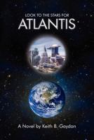 LOOK TO THE STARS FOR ATLANTIS: A Novel by Keith B. Gaydon 1479701165 Book Cover