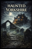 Haunted Yorkshire (Haunted Earth) B0GPGWBYHW Book Cover