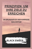 Prinzipien, Um Ihre Ziele Zu Erreichen: 28 Grundsätze Der Karriere Wachstum B0F78MX89K Book Cover