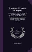 The General Practice Of Physic: Extracted Chiefly From The Writings Of The Most Celebrated Practical Physicians, And The Medical Essays, Transactions, Journels, And Literary Correspondence Of The Lear 1354042948 Book Cover