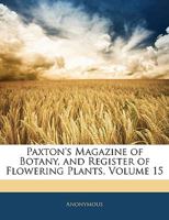 Paxton's Magazine of Botany, and Register of Flowering Plants, Volume 15 1144725283 Book Cover