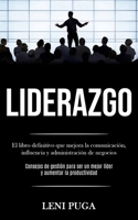 Liderazgo: El libro definitivo que mejora la comunicación, influencia y administración de negocios (Consejos de gestión para ser un mejor líder y aumentar la productividad) (Spanish Edition) 1989853617 Book Cover