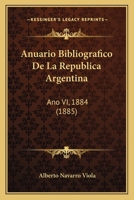 Anuario Bibliografico De La Republica Argentina: Ano VI, 1884 (1885) 116814017X Book Cover