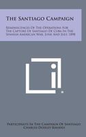 The Santiago Campaign: Reminiscences Of The Operations For The Capture Of Santiago De Cuba In The Spanish-American War June And July 1898 1163169226 Book Cover