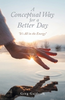 A Conceptual Way for a Better Day: "It's All in the Energy" 1663272484 Book Cover