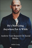 He's Not Going Anywhere For A While: Andrew Tate Banned On Social Media B0BB9LGMXN Book Cover