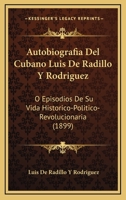 Autobiografia Del Cubano Luis De Radillo Y Rodriguez: O Episodios De Su Vida Historico-Politico-Revolucionaria (1899) 1271266105 Book Cover