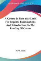 A Course In First Year Latin For Regents' Examinations And Introduction To The Reading Of Caesar 0548308144 Book Cover