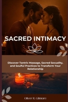 Sacred Intimacy: Discover Tantric Massage, Sacred Sexuality, and Soulful Practices to Transform Your Relationship B0FKHW63KV Book Cover