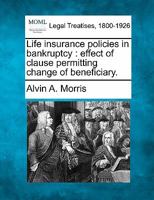 Life insurance policies in bankruptcy: effect of clause permitting change of beneficiary. 1240111347 Book Cover