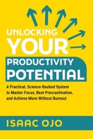 Unlocking Your Productivity Potential: A Practical, Science-Backed System to Master Focus, Beat Procrastination, and Achieve More Without Burnout B0GS9M7WLZ Book Cover