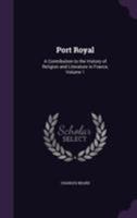 Port Royal: A Contribution to the History of Religion and Literature in France, Volume 1 1355777437 Book Cover