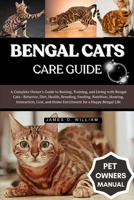 BENGAL CATS CARE GUIDE: A Complete Owner’s Guide to Raising, Training, and Living with Bengal Cats—Behavior, Diet, Health, Breeding, Feeding, ... and Home Enrichment for a Happy Bengal Life B0FLF4F4ZS Book Cover