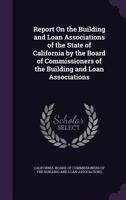 Report On the Building and Loan Associations of the State of California by the Board of Commissioners of the Building and Loan Associations 1356774741 Book Cover