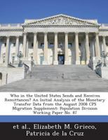 Who in the United States Sends and Receives Remittances? An Initial Analysis of the Monetary Transfer Data from the August 2008 CPS Migration Supplement: Population Division Working Paper No. 87 1289076448 Book Cover