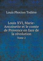 Louis XVI, Marie-Antoinette Et Le Comte de Provence En Face de La Revolution Tome 2 1246747243 Book Cover