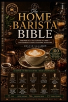 THE HOME BARISTA BIBLE: 100 World-Class Coffee Recipes — From Espresso Classics to Global Specialties (food and beverage service) B0HDNLCKHV Book Cover