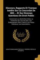 Discours, Rapports Et Travaux In�dits Sur La Concordat de 1801 ... Et Sur Diverses Questions de Droit Public: Concernant La Libert� Des Cultes, La Protection Qui Leur Est Due, Leur �tablissement Dans 1143685776 Book Cover
