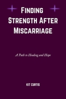 Finding Strength After Miscarriage: A Path To Healing And Hope B0BTRQSSJW Book Cover