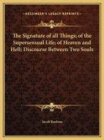 Signature of all Things; of the Supersensual Life; of Heaven and Hell; Discourse Between Two Souls 1162561092 Book Cover