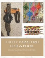 Utility Paracord Design Book: Learn the Art of Crafting Strong Fashionable Gear Accessories Using Durable Ropes in Creative Ways B0FRXP3SKM Book Cover