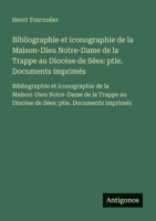 Bibliographie et iconographie de la Maison-Dieu Notre-Dame de la Trappe au Diocèse de Sées: ptie. Documents imprimés: Bibliographie et iconographie de ... ptie. Documents imprimés (French Edition) 3563733759 Book Cover