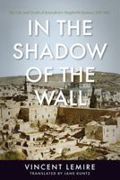 In the Shadow of the Wall: The Life and Death of Jerusalem's Maghrebi Quarter, 1187–1967 1503634205 Book Cover