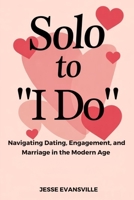 Solo to “I Do”: Navigating Dating, Engagement, and Marriage in the Modern Age B0FR1NWKRZ Book Cover