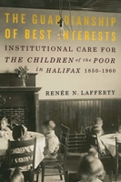 The Guardianship of Best Interests, Volume 2: Institutional Care for the Children of the Poor in Halifax, 1850-1960 0773540555 Book Cover