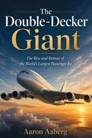 The Double-Decker Giant: The Rise and Retreat of the World’s Largest Passenger Jet B0H6XTYXPJ Book Cover