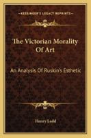 The Victorian Morality Of Art: An Analysis Of Ruskin's Esthetic 1163137413 Book Cover