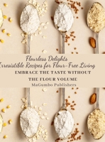 Flourless Delights: Irresistible Recipes for Flour-Free Living: Embrace the Taste without the Flour, Large Print 1447671481 Book Cover