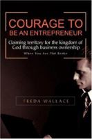 Courage to Be an Entrepreneur: When You Are Flat Broke 0595444520 Book Cover