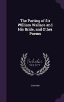 The Parting of Sir William Wallace and His Bride, and Other Poems 1358640092 Book Cover