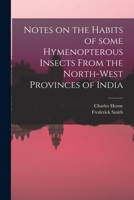 Notes on the Habits of Some Hymenopterous Insects From the North-west Provinces of India 1013762800 Book Cover