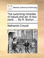 The surprizing miracles of nature and art: in two parts. ... Also, a particular description of the two burning mountains, ... By R. Burton, ... 114093046X Book Cover